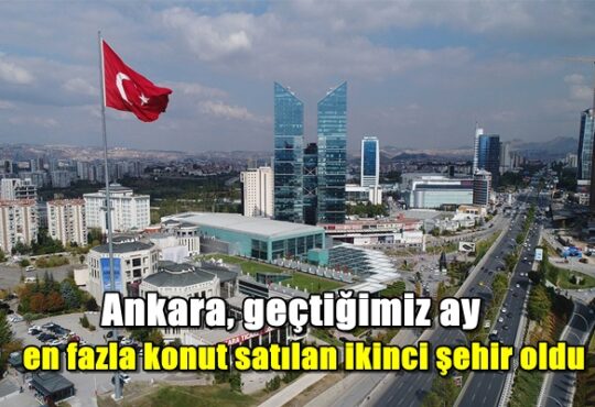 Ankara, geçtiğimiz ay en fazla konut satılan ikinci şehir oldu