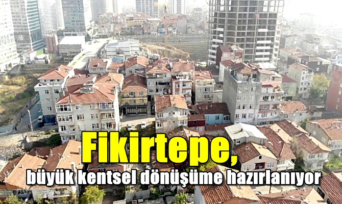 Fikirtepe, büyük kentsel dönüşüme hazırlanıyor