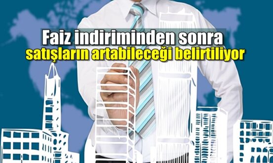 Faiz indiriminden sonra satışların artabileceği belirtiliyor