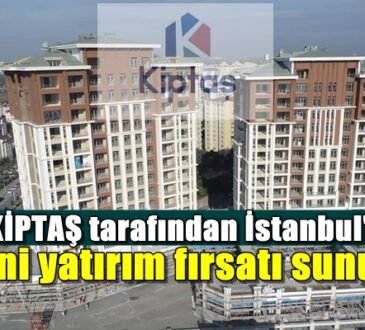 KİPTAŞ tarafından İstanbul'da yeni yatırım fırsatı sunuldu