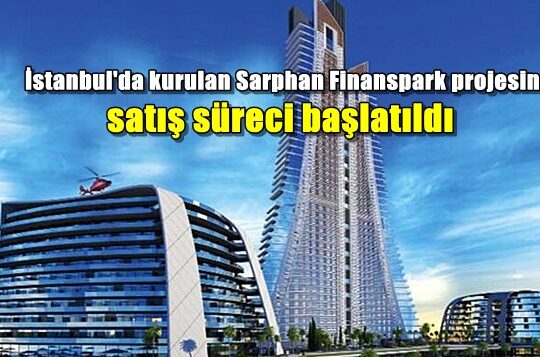 İstanbul'da kurulan Sarphan Finanspark projesinde satış süreci başlatıldı
