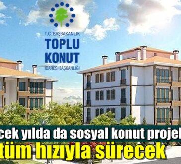 Gelecek yılda da sosyal konut projeleri tüm hızıyla sürecek