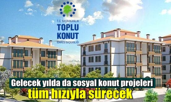 Gelecek yılda da sosyal konut projeleri tüm hızıyla sürecek