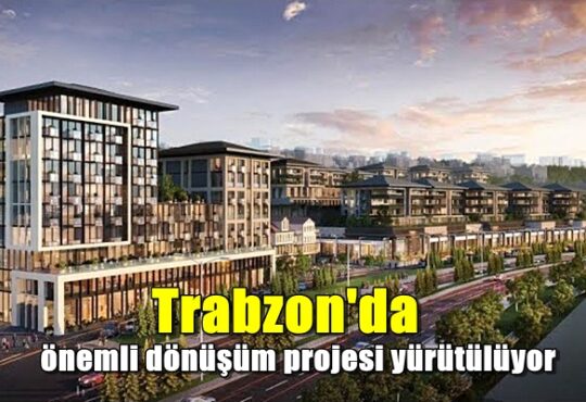 Trabzon'da önemli dönüşüm projesi yürütülüyor