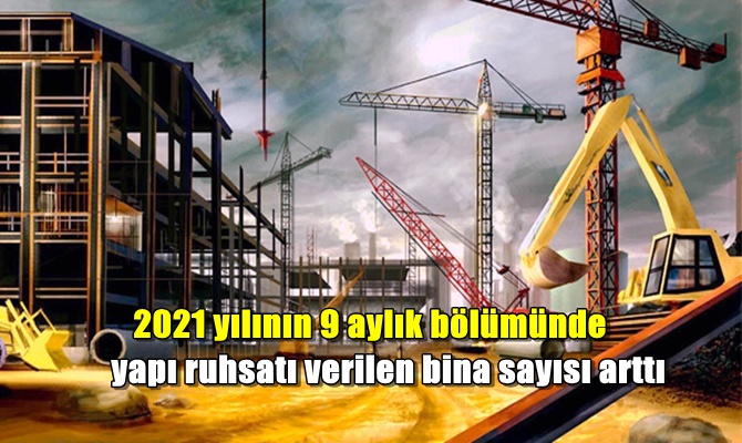 2021 yılının 9 aylık bölümünde yapı ruhsatı verilen bina sayısı arttı