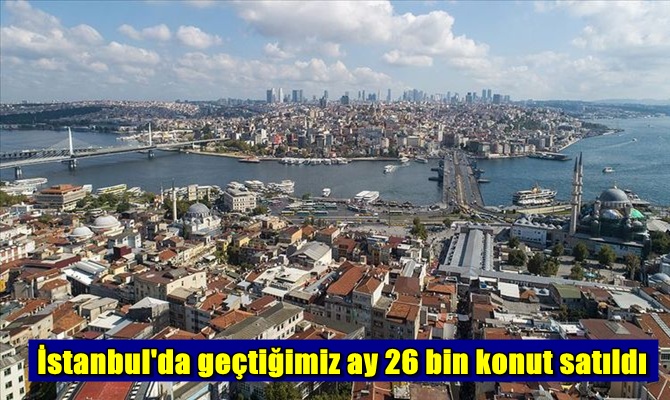 İstanbul'da geçtiğimiz ay 26 bin konut satıldı