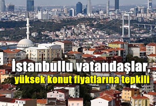 İstanbullu vatandaşlar, yüksek konut fiyatlarına tepkili