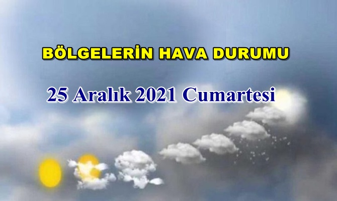 Bölgelerimizin 25 Aralık 2021 Cumartesi Hava tahmin Raporu paylaşıldı