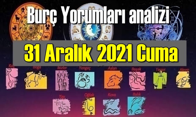 Bugün 31 Aralık 2021 Cuma için Günlük Burç Yorumları analizi