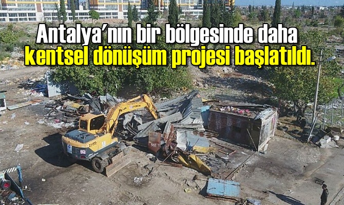 Antalya'nın bir bölgesinde daha kentsel dönüşüm projesi başlatıldı.