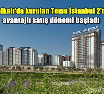 Halkalı'da kurulan Tema İstanbul 2'de avantajlı satış dönemi başladı