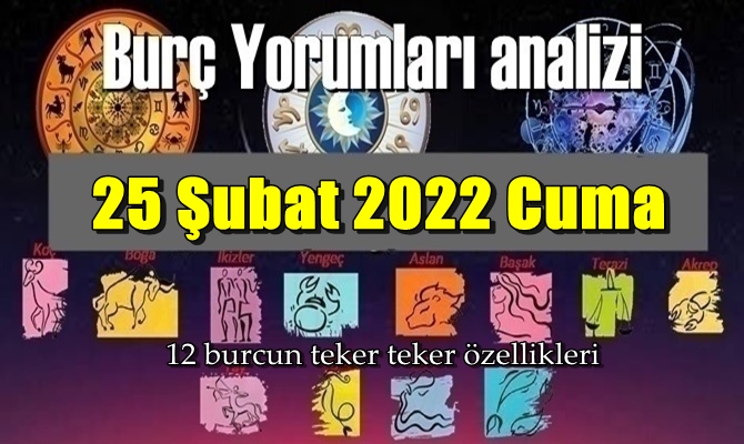 Şimdi sırasıyla tüm burçların bugünkü ( 25 Şubat 2022 Cuma ) yorumlarına bakalım.