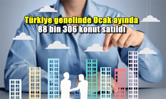 Türkiye genelinde Ocak ayında 88 bin 306 konut satıldı