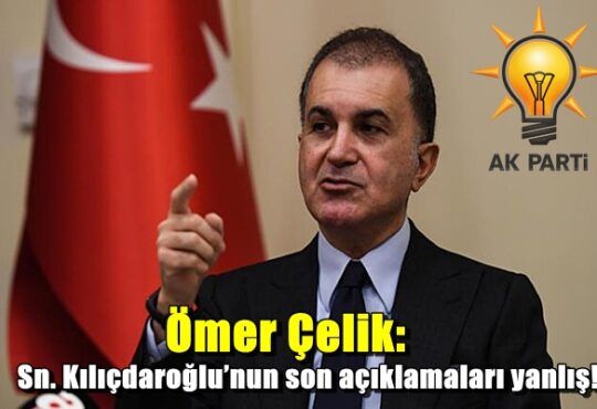 Ömer Çelik: Sn. Kılıçdaroğlu’nun son açıklamaları yanlış! kanunsuzluğu teşviktir!..