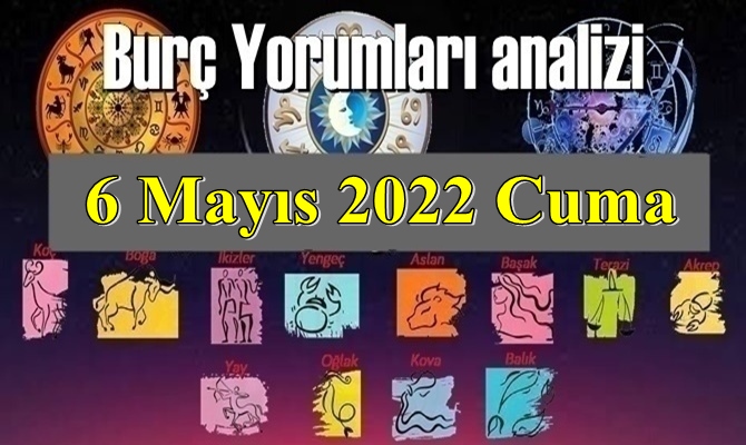 Bugün 6 Mayıs 2022 Cuma / Günlük Burç Yorumları analizi