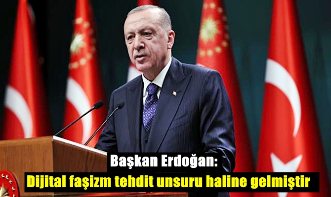 Başkan Erdoğan; Dijital faşizm tehdit unsuru haline gelmiştir!..