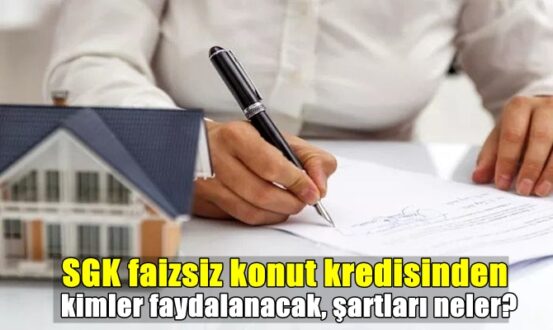 SGK faizsiz konut kredisinden kimler faydalanacak, şartları neler?