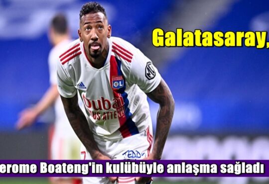 Galatasaray, Jerome Boateng'in kulübüyle anlaşma sağladı