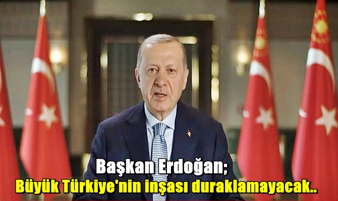 Başkan Erdoğan: "Geçtiğimiz 20 yılda kurduğumuz güçlü altyapının üstünde Türkiye’yi muasır medeniyet seviyesinin üzerine çıkartacak bir hamle gerçekleştirme fırsatı yakaladık. Büyük Türkiye'nin inşası duraklamayacak"