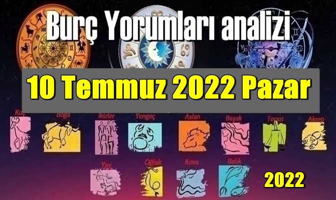 Günlük Burç Yorumları analizi 10 Temmuz 2022 Pazar