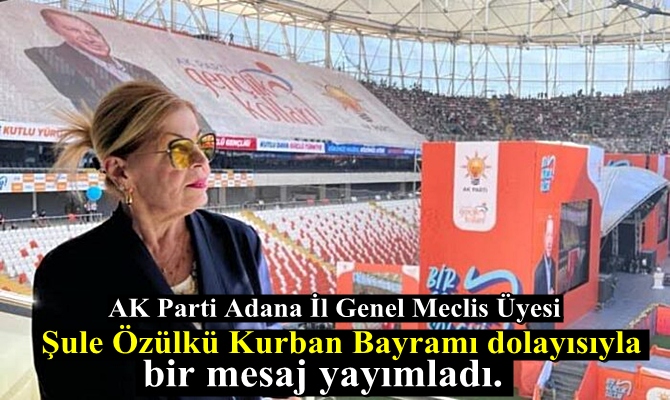 AK Parti Adana İl Genel Meclis Üyesi Şule Özülkü sosyal medya üzerinden Başta Tüm İslam Alemi olmak üzere Adana’lıların Kurban Bayramını kutladı.