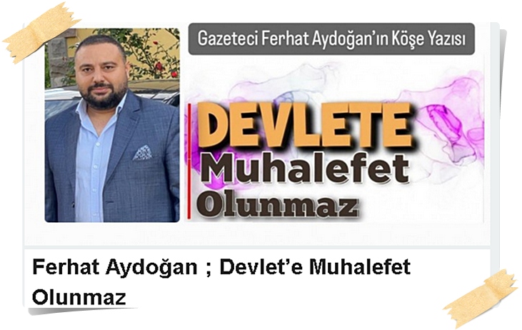 Gazeteci Ferhat Aydoğan; Devlet’e Muhalefet Olunmaz!..