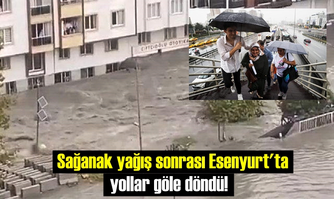 İstanbul Esenyurt'ta yaşanan yağış nedeniyle yollar adeta göle döndü