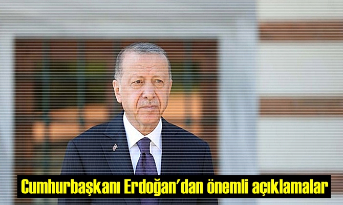 Cumhurbaşkanı Erdoğan'dan önemli açıklamalar