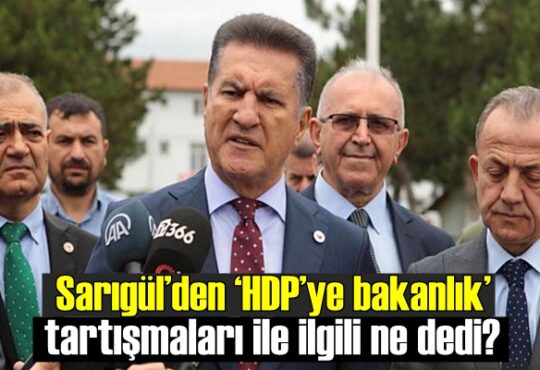 Mustafa Sarıgül,‘HDP’ye bakanlık’ tartışmaları ile ilgili ne dedi ?.