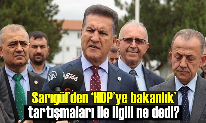 Mustafa Sarıgül,‘HDP’ye bakanlık’ tartışmaları ile ilgili ne dedi ?.