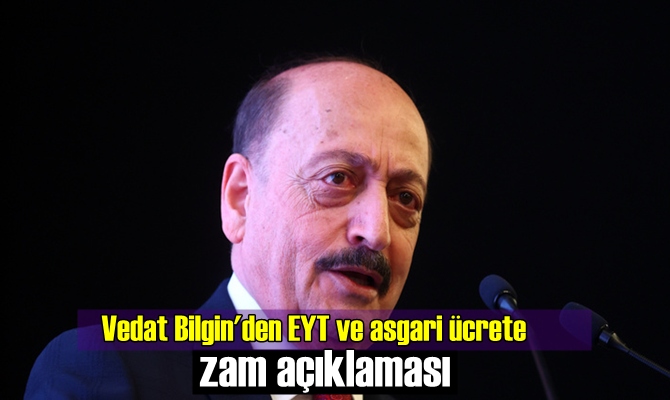 Vedat Bilgin'den son dakika EYT ve asgari ücrete zam açıklaması