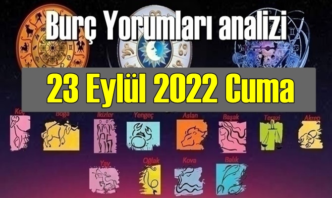 23 Eylül 2022 Cuma Günlük Burç Yorumları analizi