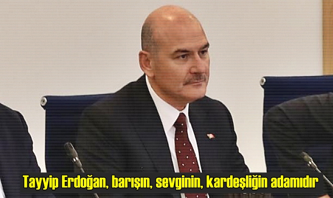 Soylu:Tayyip Erdoğan, barışın, sevginin, kardeşliğin adamıdır..