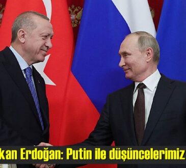 Başkan Erdoğan: Putin ile düşüncelerimiz aynı..