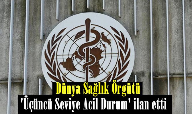 Dünya Sağlık Örgütü bölgeyi 'Üçüncü Seviye Acil Durum' ilan etti