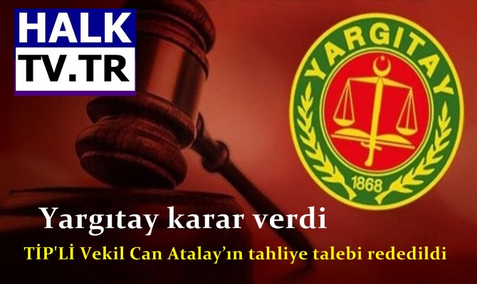 TİP'Lİ Vekil Can Atalay’ın tahliye talebi rededildi