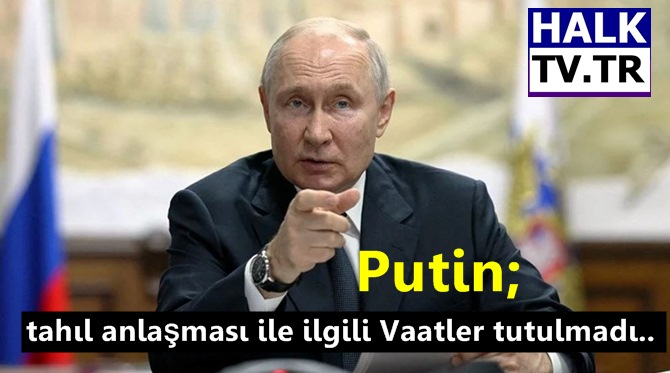 Putin; tahıl anlaşması ile ilgili Vaatler tutulmadı..